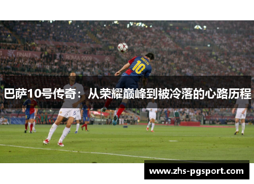 巴萨10号传奇：从荣耀巅峰到被冷落的心路历程