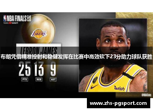 布朗凭借精准投射和稳健发挥在比赛中高效砍下23分助力球队获胜