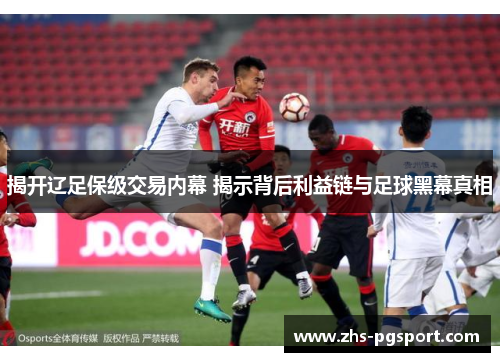 揭开辽足保级交易内幕 揭示背后利益链与足球黑幕真相