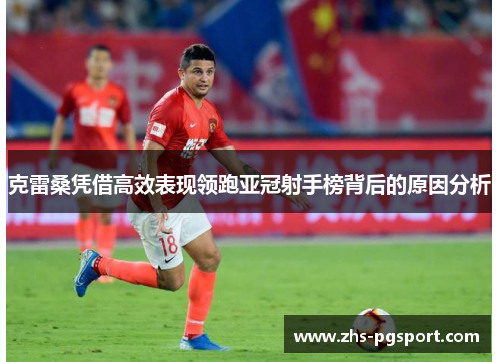 克雷桑凭借高效表现领跑亚冠射手榜背后的原因分析