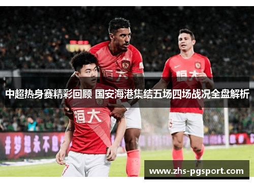 中超热身赛精彩回顾 国安海港集结五场四场战况全盘解析