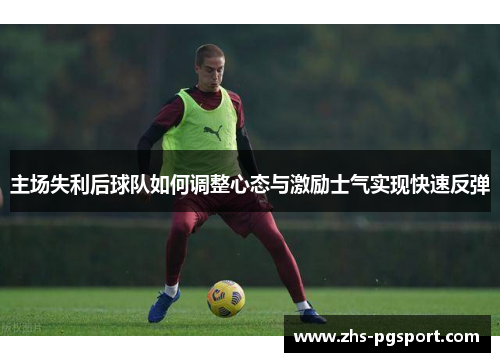 主场失利后球队如何调整心态与激励士气实现快速反弹