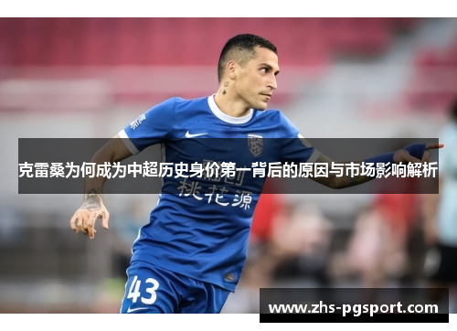 克雷桑为何成为中超历史身价第一背后的原因与市场影响解析