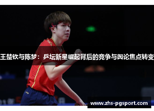 王楚钦与陈梦：乒坛新星崛起背后的竞争与舆论焦点转变
