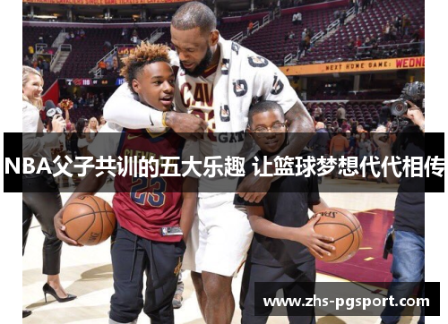 NBA父子共训的五大乐趣 让篮球梦想代代相传