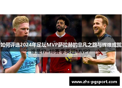 如何评选2024年足坛MVP萨拉赫的非凡之路与辉煌成就