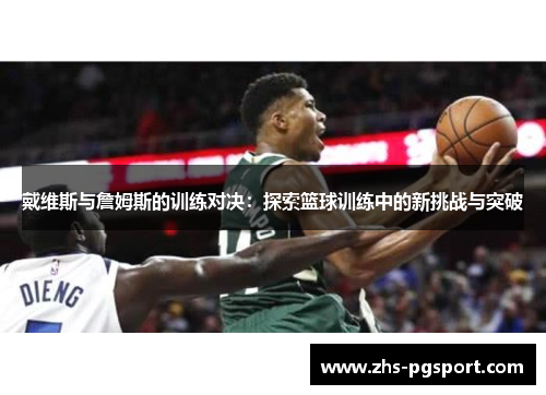 戴维斯与詹姆斯的训练对决：探索篮球训练中的新挑战与突破