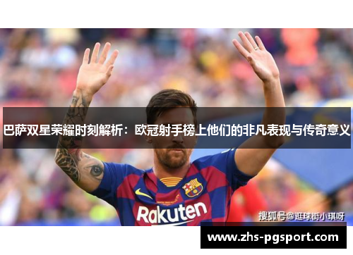 巴萨双星荣耀时刻解析：欧冠射手榜上他们的非凡表现与传奇意义