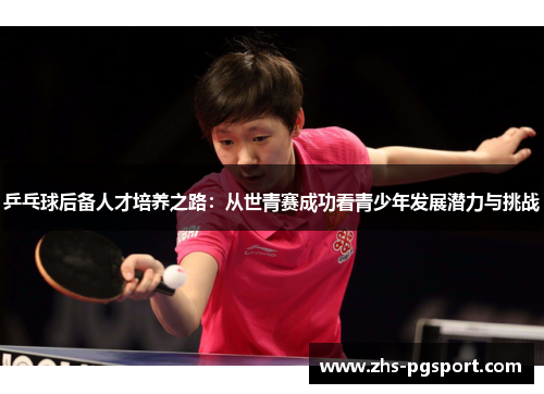 乒乓球后备人才培养之路：从世青赛成功看青少年发展潜力与挑战