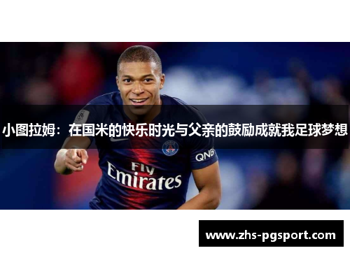 小图拉姆：在国米的快乐时光与父亲的鼓励成就我足球梦想