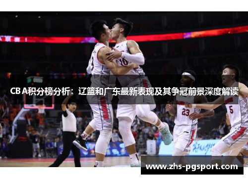 CBA积分榜分析：辽篮和广东最新表现及其争冠前景深度解读