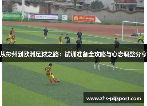 从彭州到欧洲足球之路：试训准备全攻略与心态调整分享