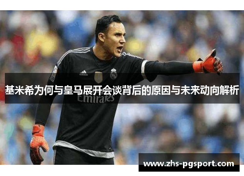 基米希为何与皇马展开会谈背后的原因与未来动向解析
