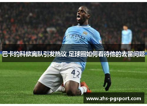 巴卡约科欲离队引发热议 足球圈如何看待他的去留问题