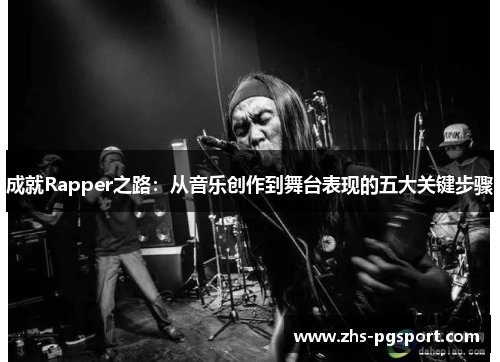 成就Rapper之路：从音乐创作到舞台表现的五大关键步骤