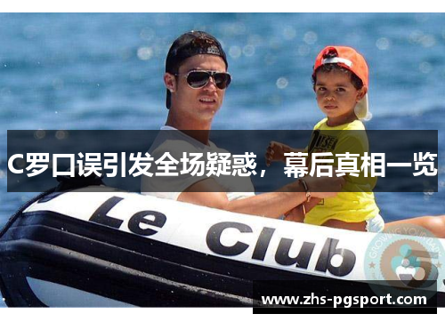 C罗口误引发全场疑惑，幕后真相一览
