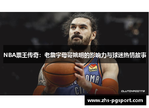 NBA票王传奇：老詹字母哥姚明的影响力与球迷热情故事