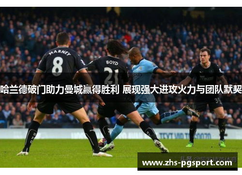 哈兰德破门助力曼城赢得胜利 展现强大进攻火力与团队默契