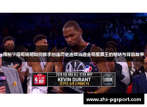 揭秘字母哥姚明如何携手创造历史连续当选全明星票王的秘诀与背后故事