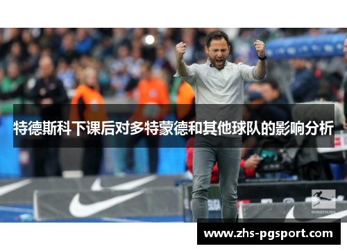 特德斯科下课后对多特蒙德和其他球队的影响分析