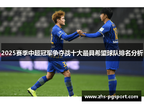 2025赛季中超冠军争夺战十大最具希望球队排名分析