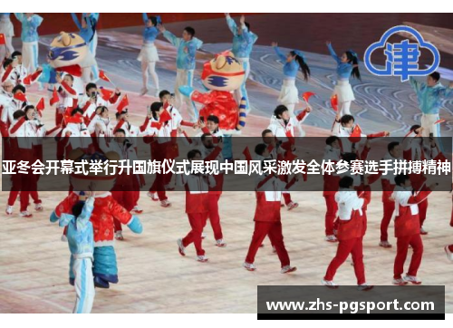 亚冬会开幕式举行升国旗仪式展现中国风采激发全体参赛选手拼搏精神