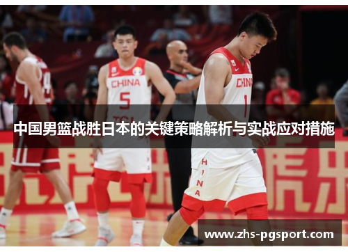 中国男篮战胜日本的关键策略解析与实战应对措施