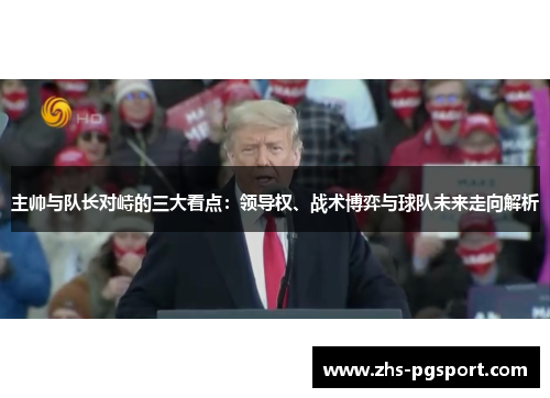 主帅与队长对峙的三大看点：领导权、战术博弈与球队未来走向解析