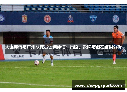 大连英博与广州队球员谈判评估：策略、影响与潜在结果分析