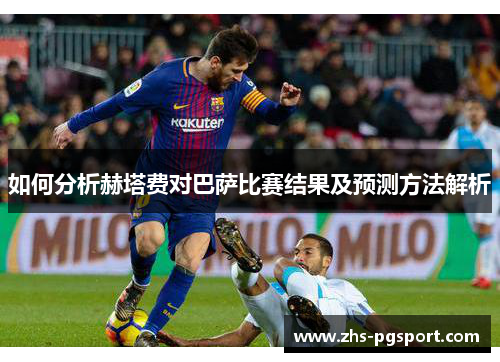 如何分析赫塔费对巴萨比赛结果及预测方法解析