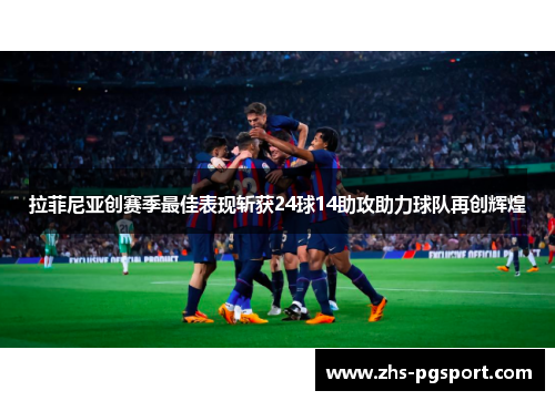 拉菲尼亚创赛季最佳表现斩获24球14助攻助力球队再创辉煌