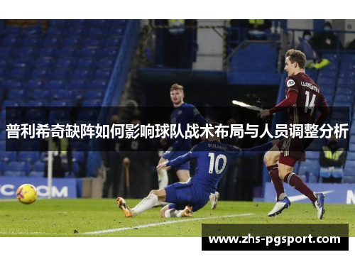 普利希奇缺阵如何影响球队战术布局与人员调整分析