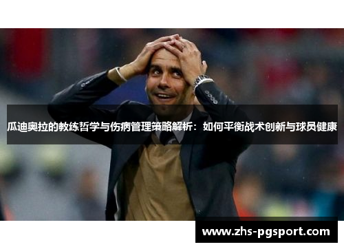 瓜迪奥拉的教练哲学与伤病管理策略解析：如何平衡战术创新与球员健康