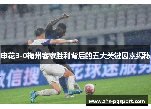 申花3-0梅州客家胜利背后的五大关键因素揭秘
