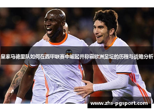 皇家马德里队如何在西甲联赛中崛起并称霸欧洲足坛的历程与战略分析