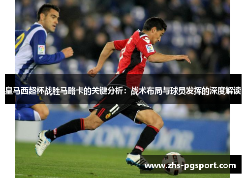 皇马西超杯战胜马略卡的关键分析：战术布局与球员发挥的深度解读