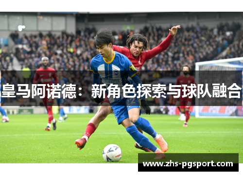 皇马阿诺德：新角色探索与球队融合