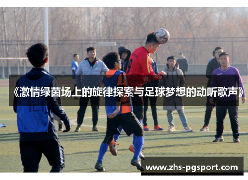 《激情绿茵场上的旋律探索与足球梦想的动听歌声》