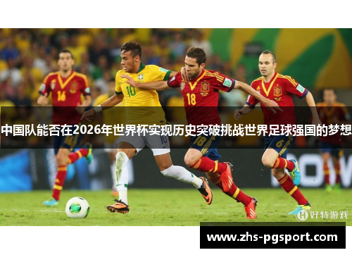 中国队能否在2026年世界杯实现历史突破挑战世界足球强国的梦想