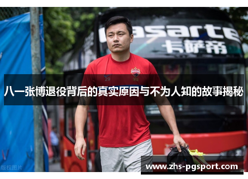 八一张博退役背后的真实原因与不为人知的故事揭秘