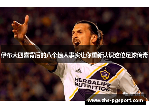 伊布大四喜背后的八个惊人事实让你重新认识这位足球传奇