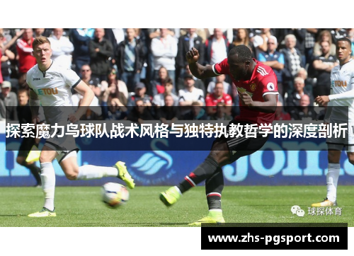 探索魔力鸟球队战术风格与独特执教哲学的深度剖析