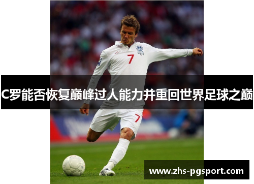 C罗能否恢复巅峰过人能力并重回世界足球之巅