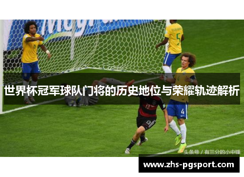 世界杯冠军球队门将的历史地位与荣耀轨迹解析
