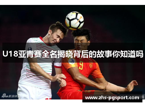 U18亚青赛全名揭晓背后的故事你知道吗