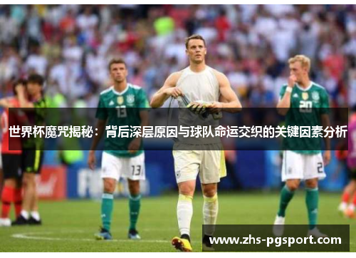世界杯魔咒揭秘：背后深层原因与球队命运交织的关键因素分析