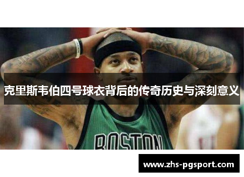 克里斯韦伯四号球衣背后的传奇历史与深刻意义