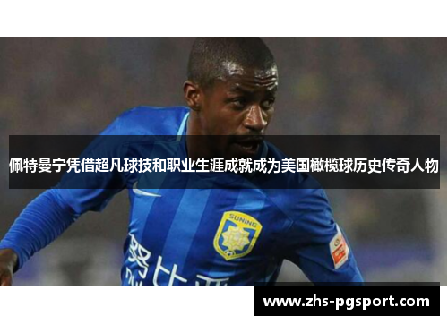 佩特曼宁凭借超凡球技和职业生涯成就成为美国橄榄球历史传奇人物