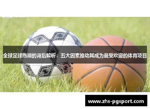全球足球热潮的背后解析：五大因素推动其成为最受欢迎的体育项目