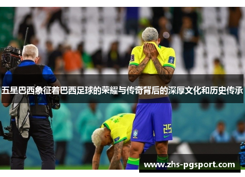 五星巴西象征着巴西足球的荣耀与传奇背后的深厚文化和历史传承